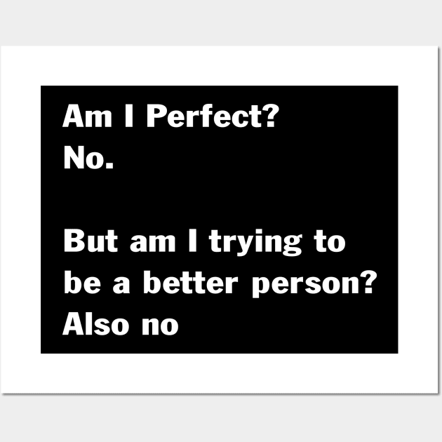 Am I Perfect No But Am I Trying To Be A Better Person Also Wall Art by peskybeater